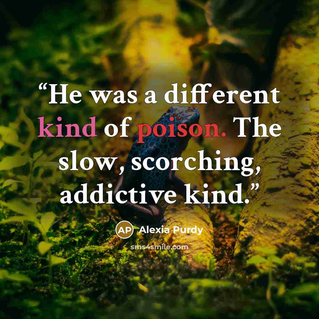 “He was a different kind of poison. The slow, scorching, addictive kind.” quote by Alexia Purdy