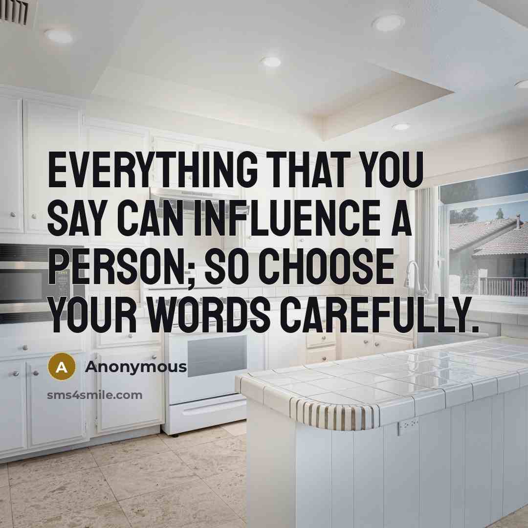 “Everything that you say can influence a person; so choose your words carefully.” quote by Anonymous