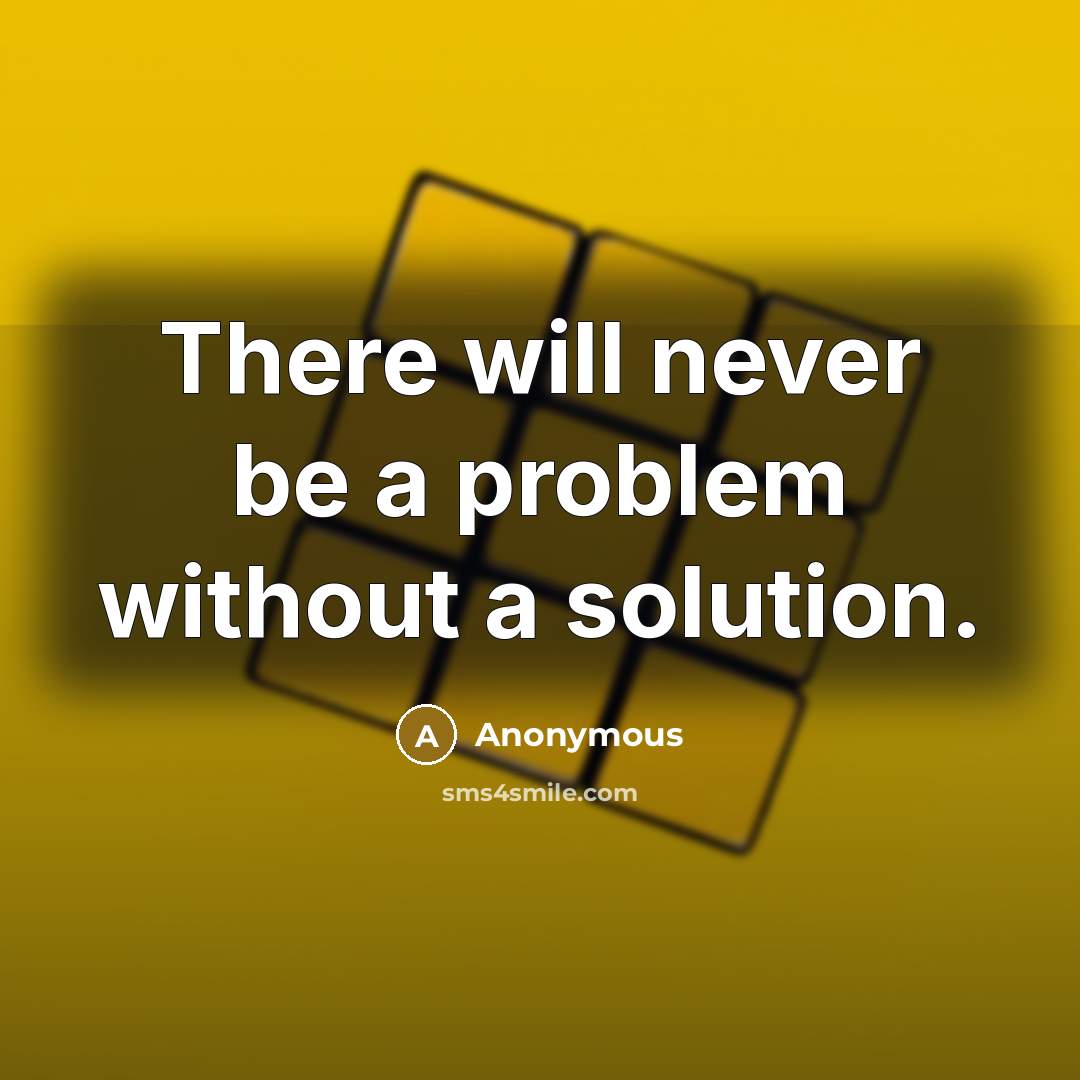 “There will never be a problem without a solution.” quote by Anonymous