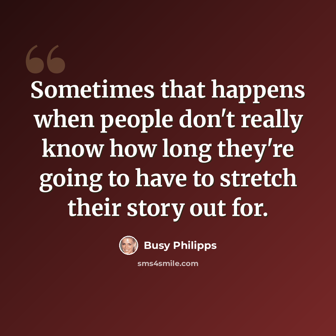 “Sometimes that happens when people don't really know how long they're going to have to stretch their story out for.” quote by Busy Philipps