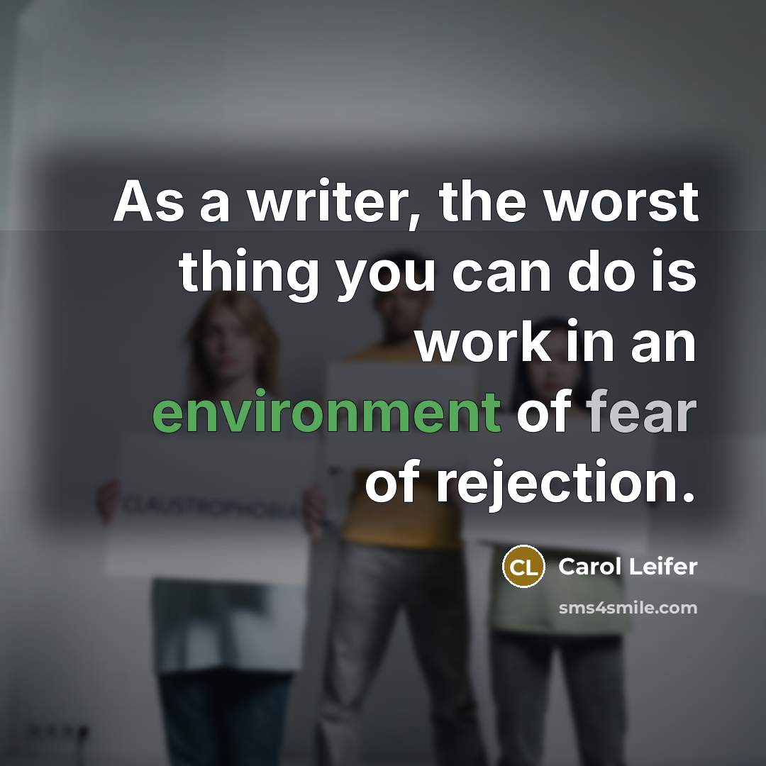 “As a writer, the worst thing you can do is work in an environment of fear of rejection.” quote by Carol Leifer