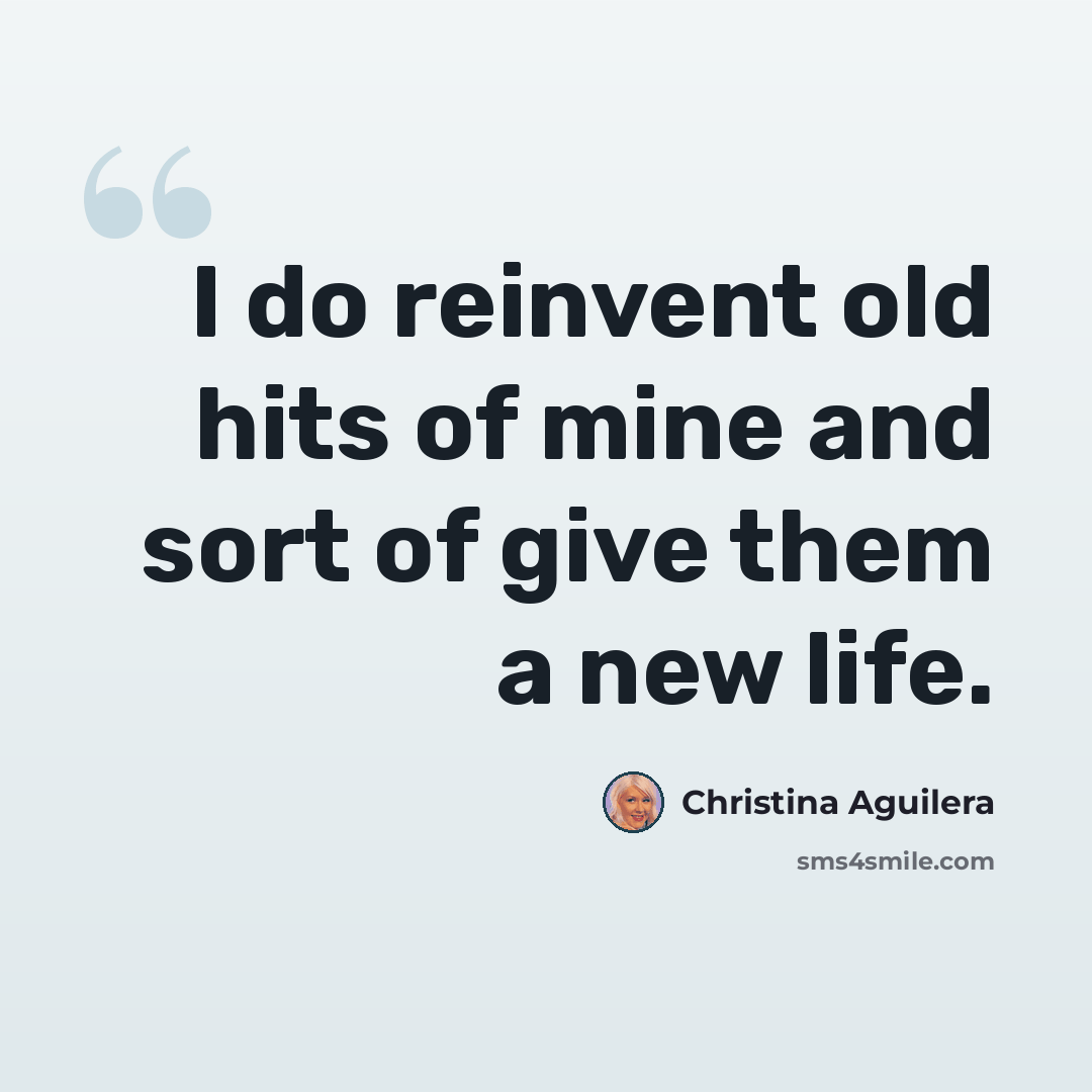 “I do reinvent old hits of mine and sort of give them a new life.” quote by Christina Aguilera