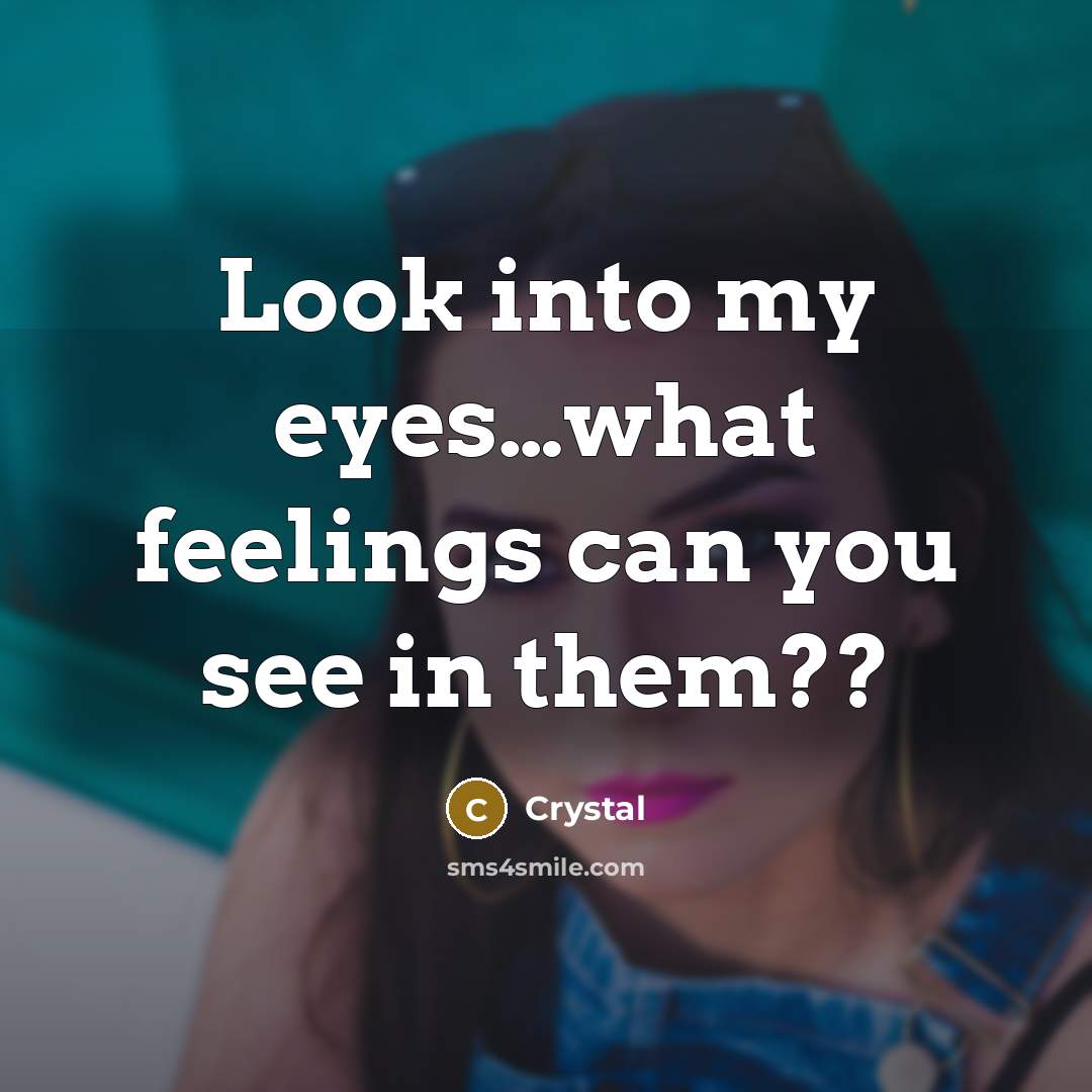 “Look into my eyes…what feelings can you see in them??” quote by Crystal