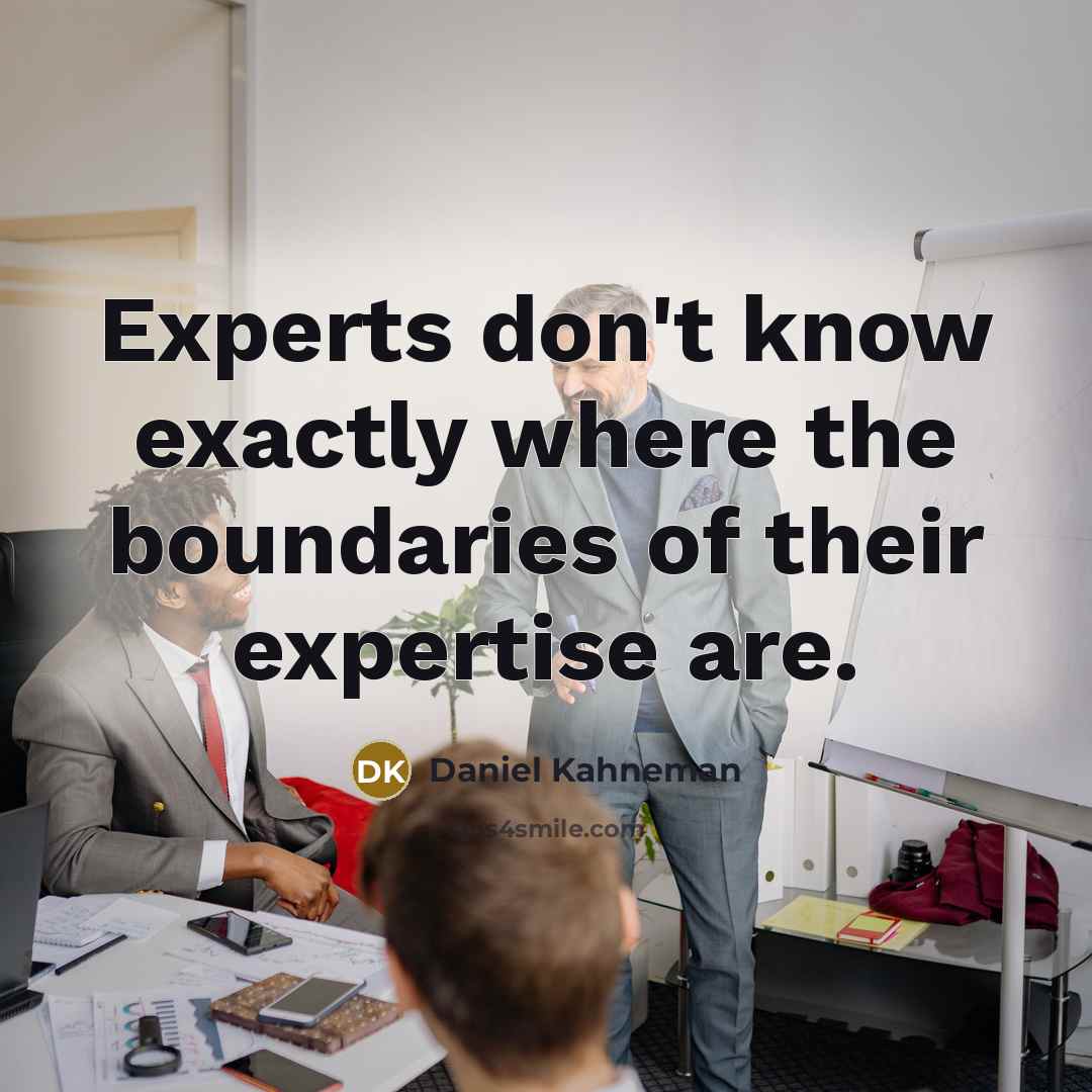“Experts don't know exactly where the boundaries of their expertise are.” quote by Daniel Kahneman