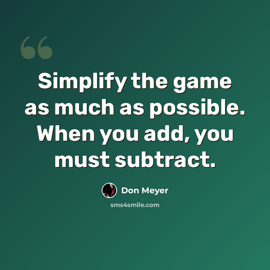 “Simplify the game as much as possible. When you add, you must subtract.” quote by Don Meyer