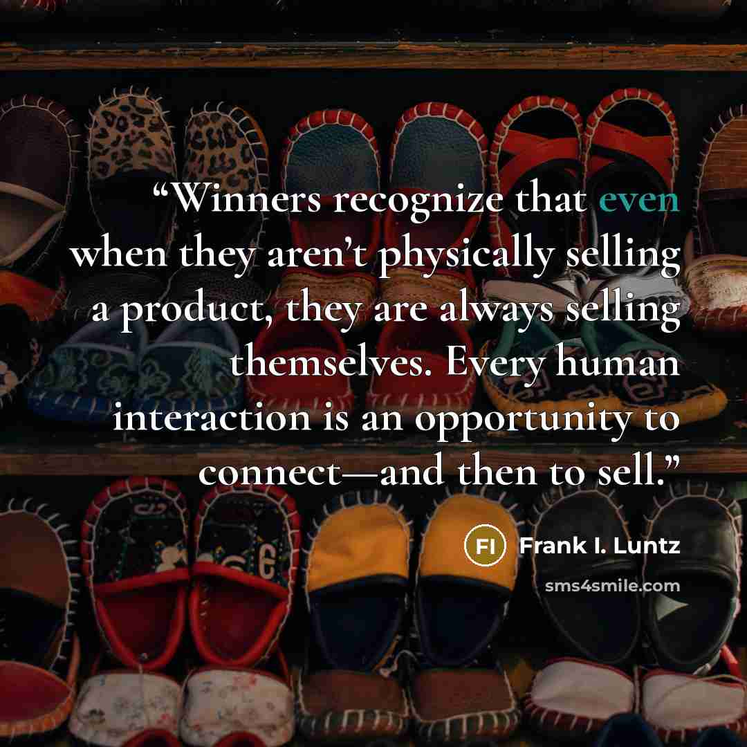 “Winners recognize that even when they aren’t physically selling a product, they are always selling themselves. Every human interaction is an opportunity to connect—and then to sell.” quote by Frank I. Luntz