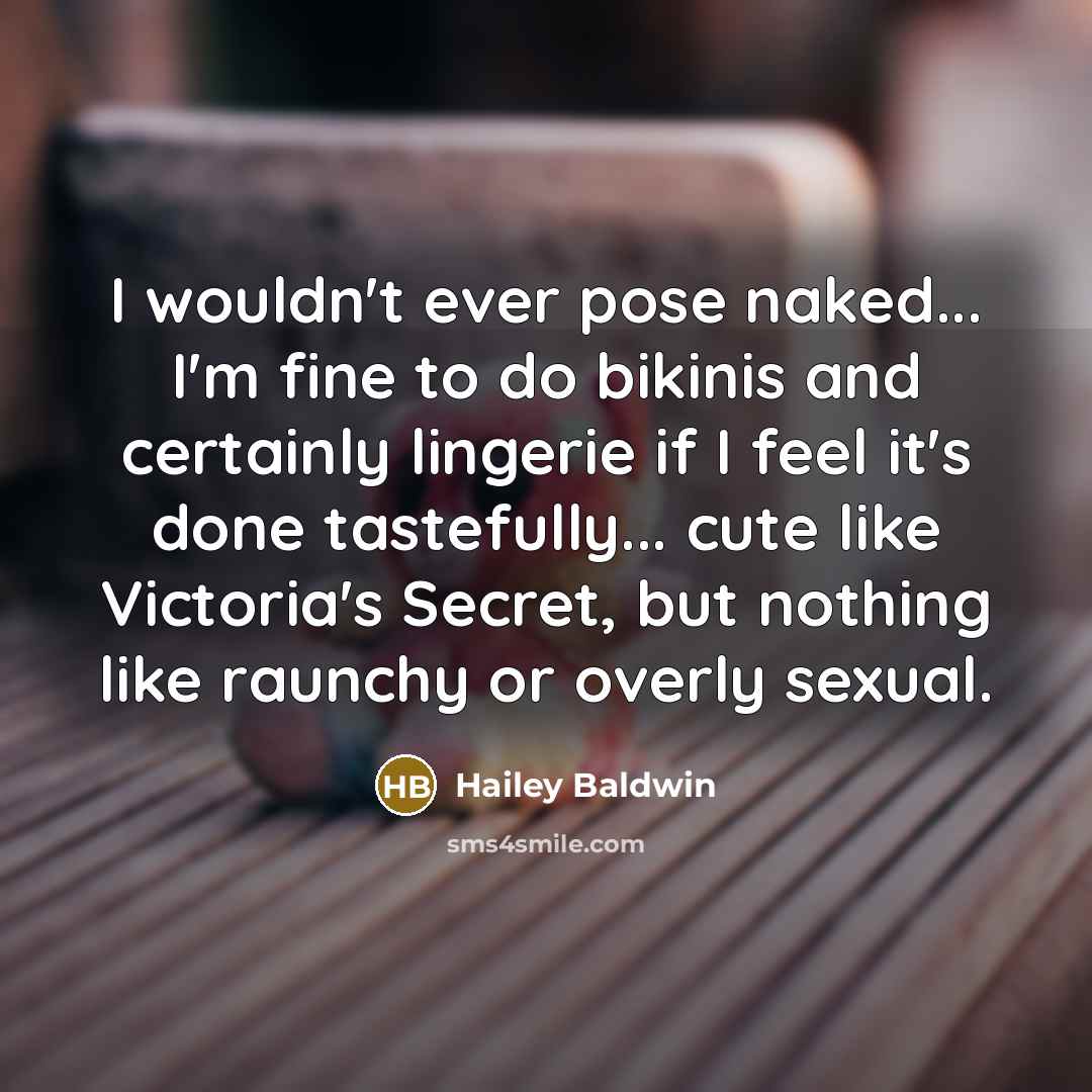 “I wouldn't ever pose naked... I'm fine to do bikinis and certainly lingerie if I feel it's done tastefully... cute like Victoria's Secret, but nothing like raunchy or overly sexual.” quote by Hailey Baldwin
