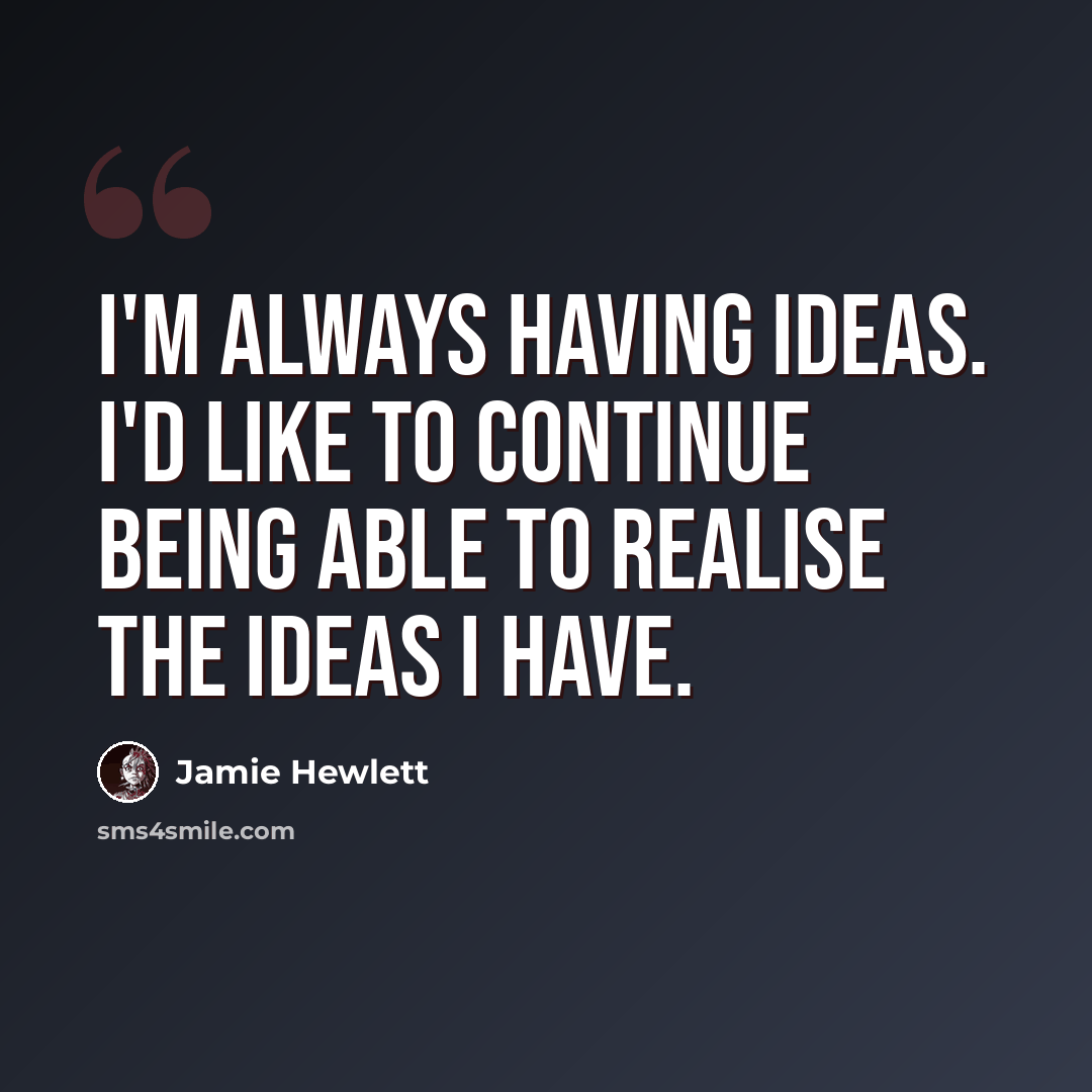 “I'm always having ideas. I'd like to continue being able to realise the ideas I have.” quote by Jamie Hewlett