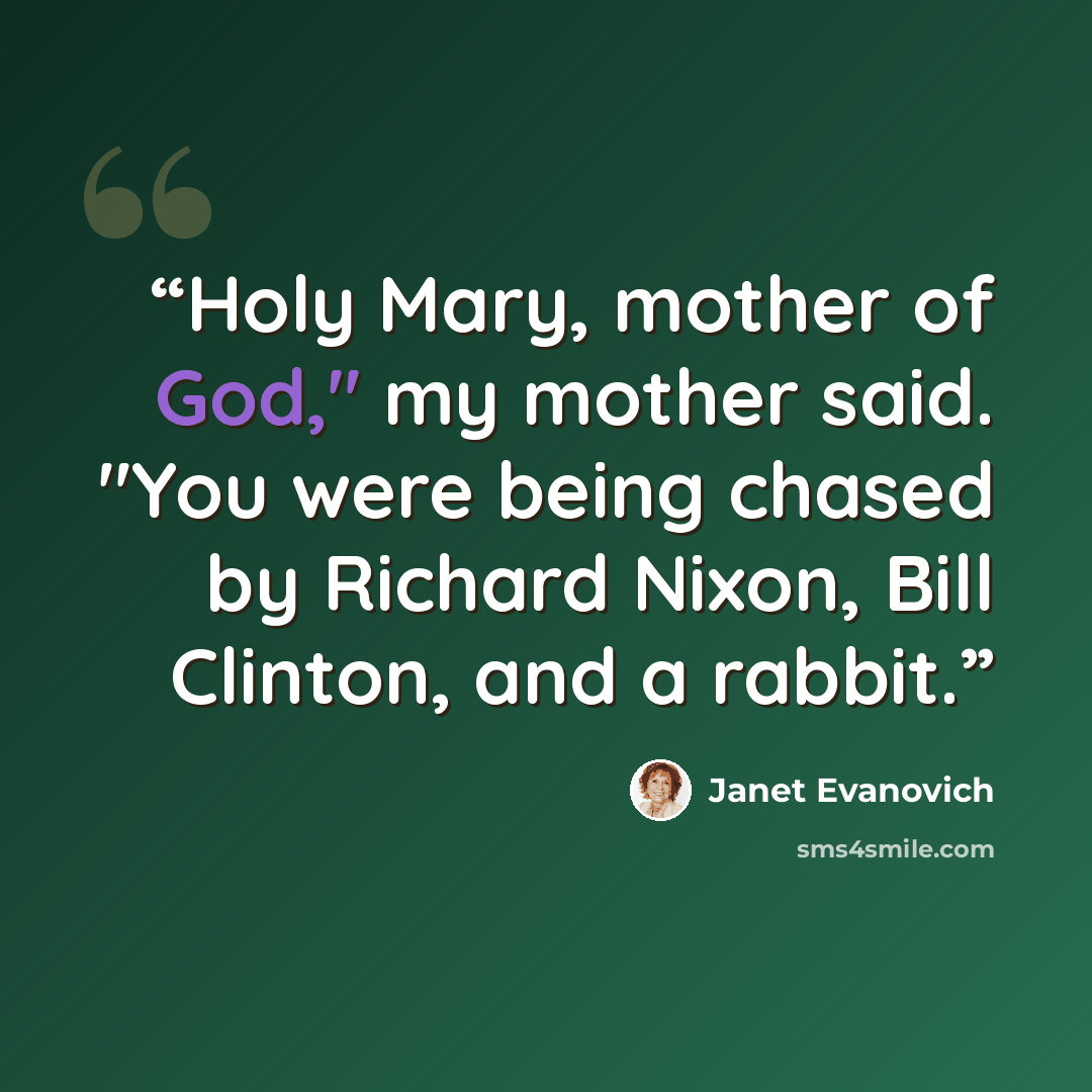 “Holy Mary, mother of God," my mother said. "You were being chased by Richard Nixon, Bill Clinton, and a rabbit.” quote by Janet Evanovich