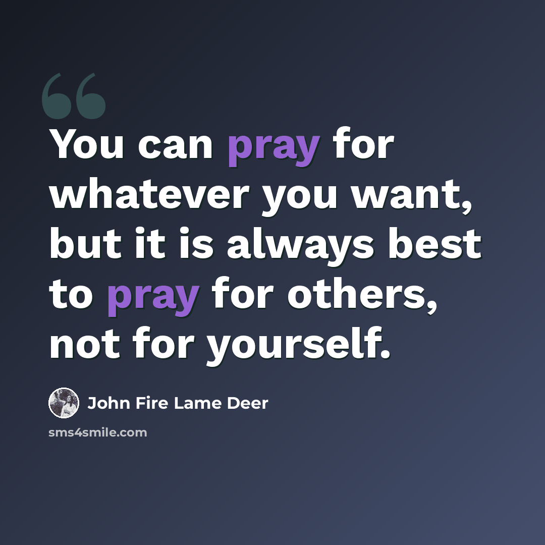 “You can pray for whatever you want, but it is always best to pray for others, not for yourself.” quote by John Fire Lame Deer