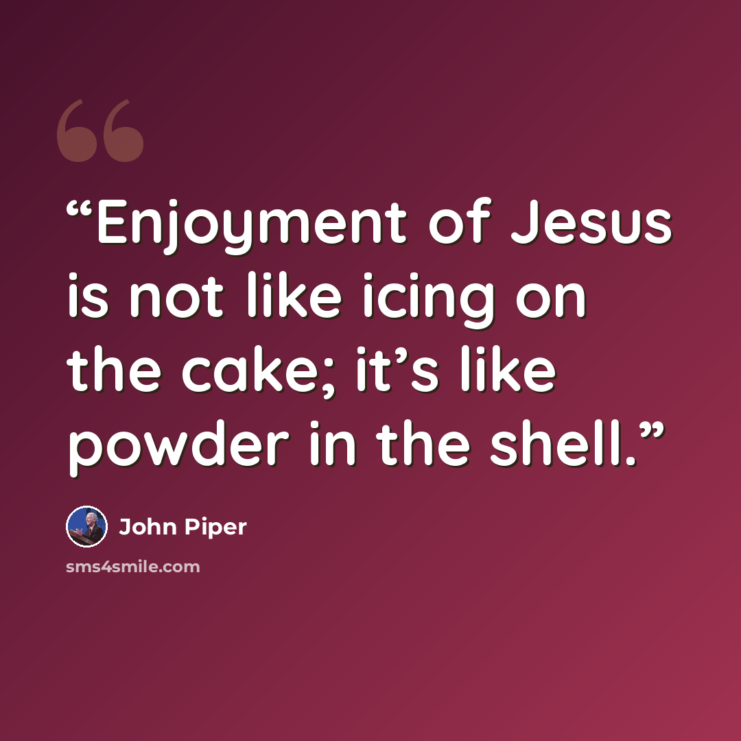 “Enjoyment of Jesus is not like icing on the cake; it’s like powder in the shell.” quote by John Piper