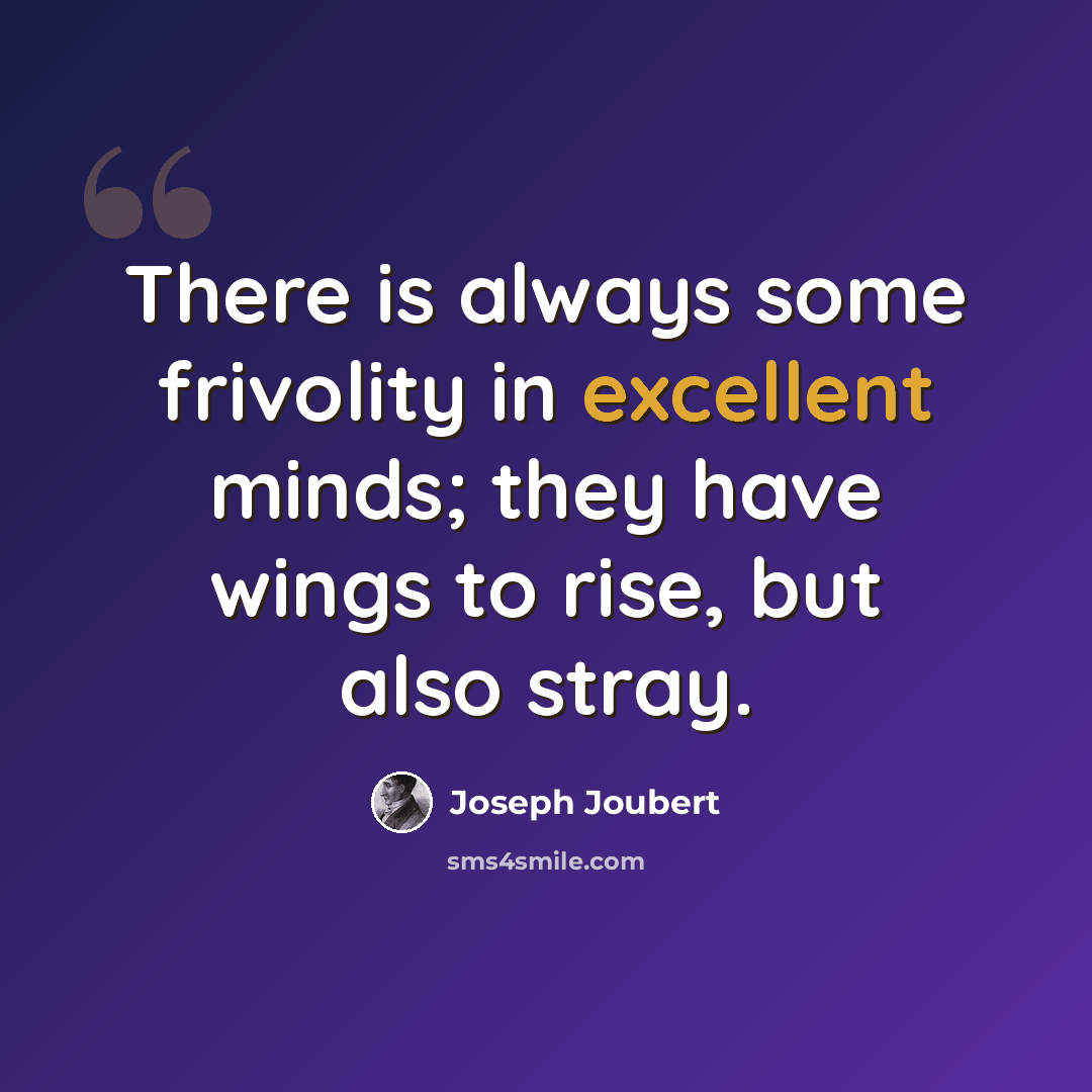 “There is always some frivolity in excellent minds; they have wings to rise, but also stray.” quote by Joseph Joubert