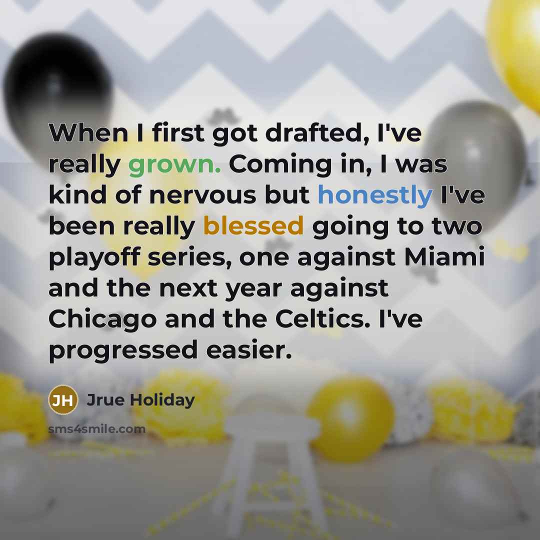 “When I first got drafted, I've really grown. Coming in, I was kind of nervous but honestly I've been really blessed going to two playoff series, one against Miami and the next year against Chicago and the Celtics. I've progressed easier.” quote by Jrue Holiday