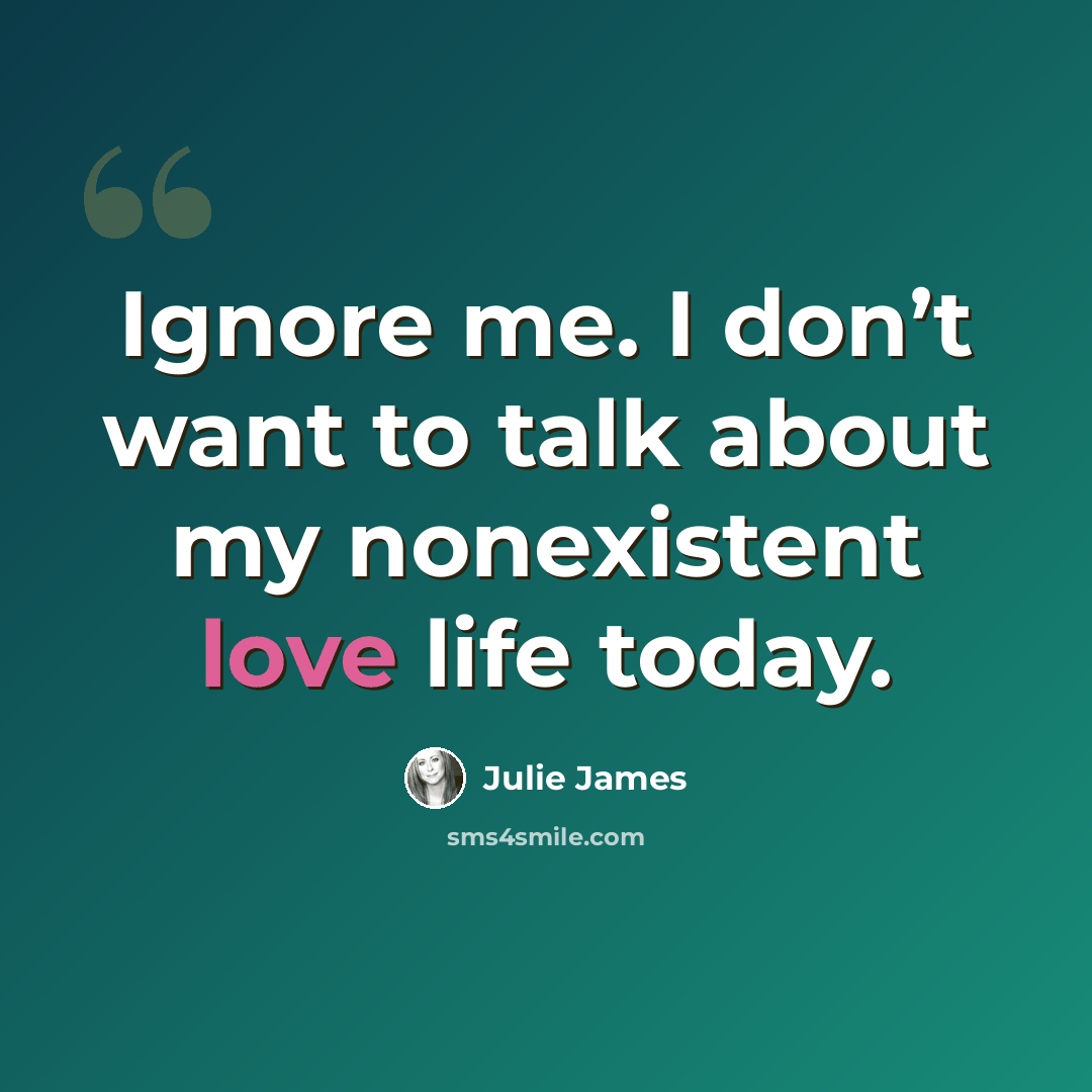 “Ignore me. I don’t want to talk about my nonexistent love life today.” quote by Julie James