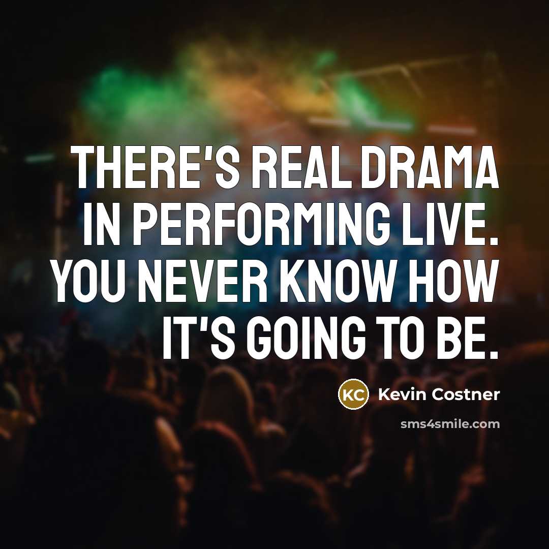 “There's real drama in performing live. You never know how it's going to be.” quote by Kevin Costner