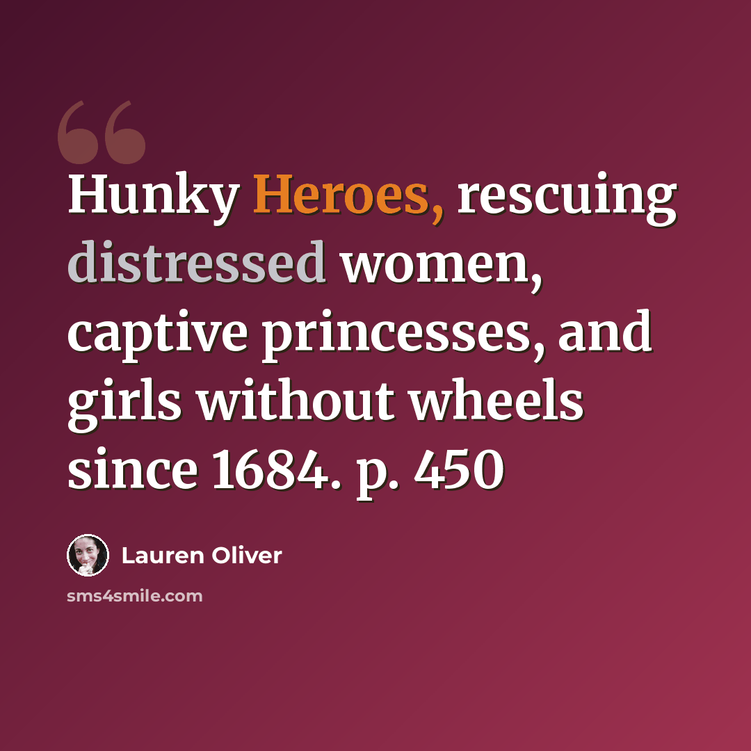 “Hunky Heroes, rescuing distressed women, captive princesses, and girls without wheels since 1684. p. 450” quote by Lauren Oliver