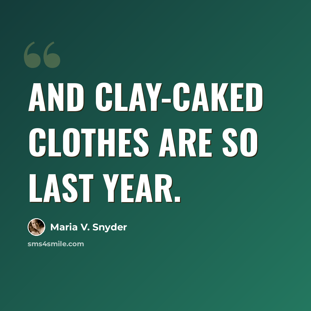 “And clay-caked clothes are so last year.” quote by Maria V. Snyder