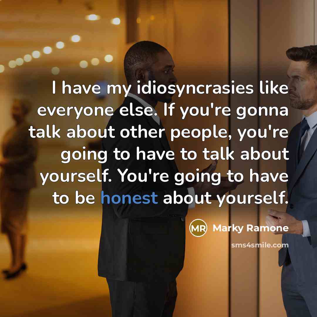 “I have my idiosyncrasies like everyone else. If you're gonna talk about other people, you're going to have to talk about yourself. You're going to have to be honest about yourself.” quote by Marky Ramone