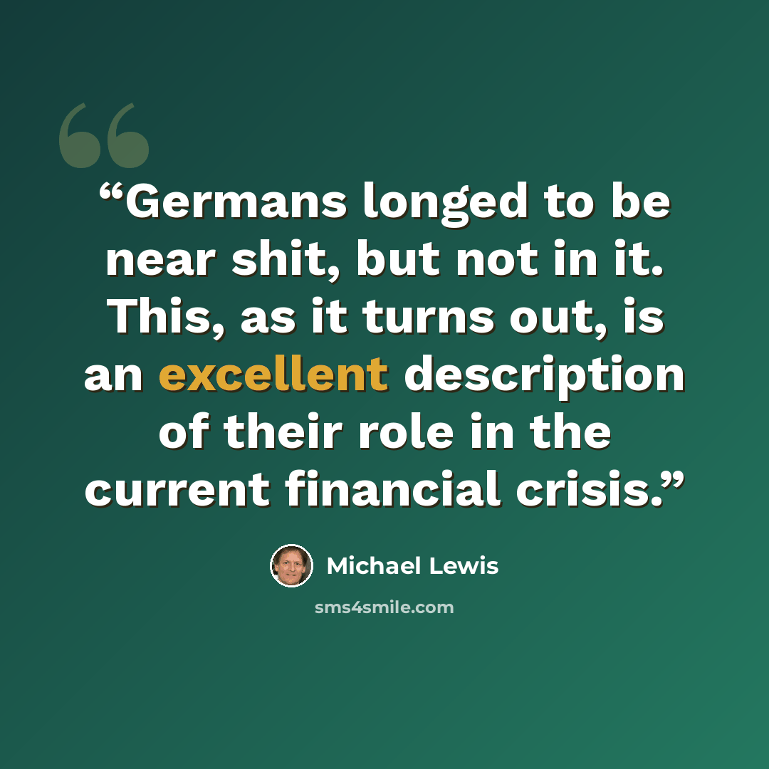 “Germans longed to be near shit, but not in it. This, as it turns out, is an excellent description of their role in the current financial crisis.” quote by Michael Lewis