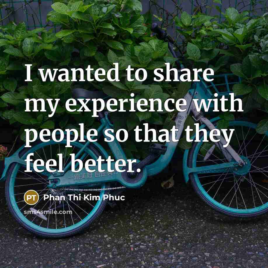 “I wanted to share my experience with people so that they feel better.” quote by Phan Thi Kim Phuc
