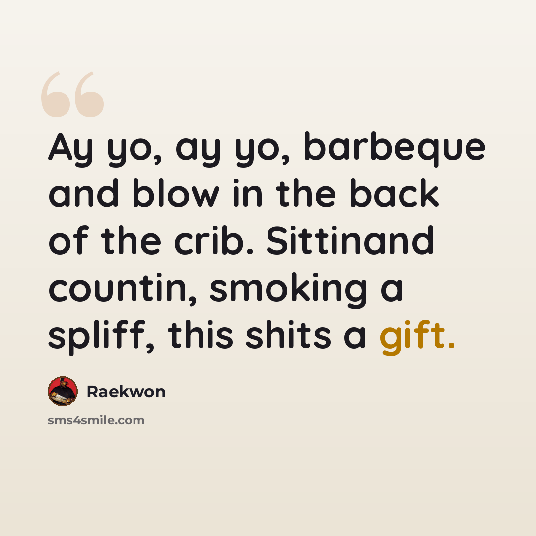 “Ay yo, ay yo, barbeque and blow in the back of the crib. Sittinand countin, smoking a spliff, this shits a gift.” quote by Raekwon