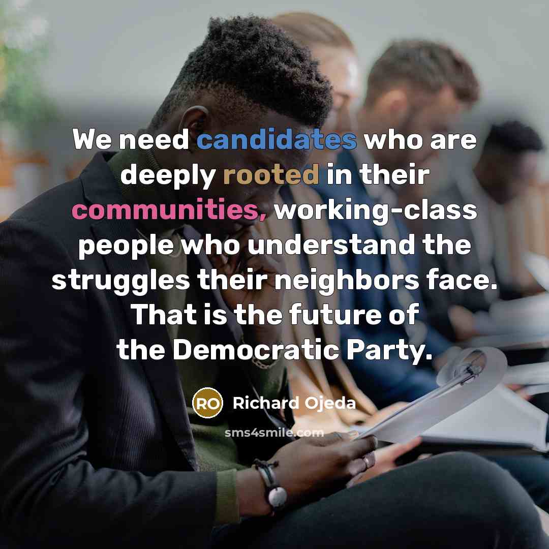 “We need candidates who are deeply rooted in their communities, working-class people who understand the struggles their neighbors face. That is the future of the Democratic Party.” quote by Richard Ojeda