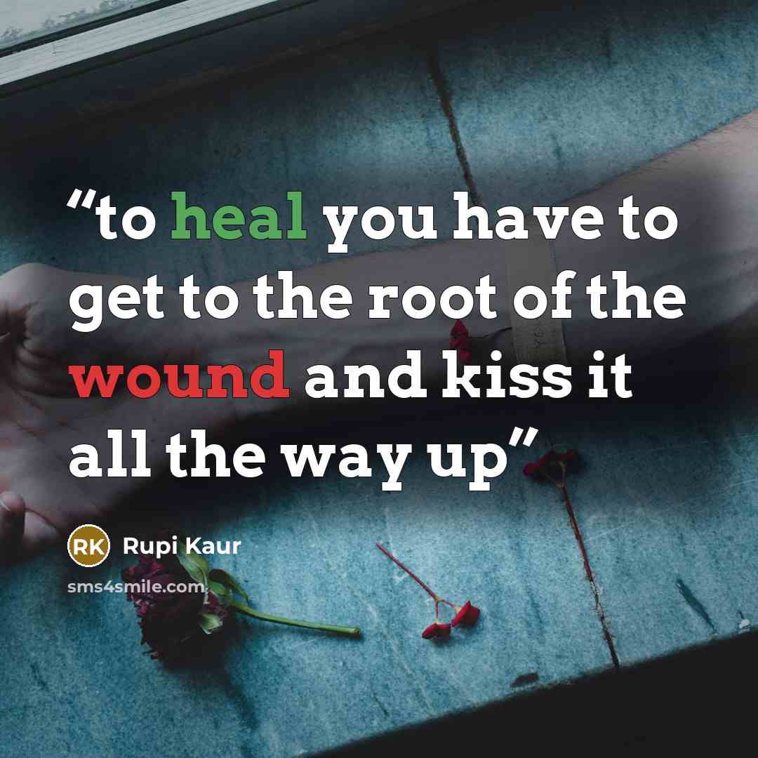 “to heal you have to get to the root of the wound and kiss it all the way up” quote by Rupi Kaur