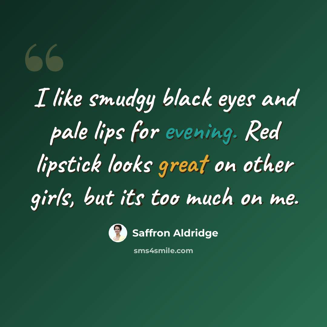 “I like smudgy black eyes and pale lips for evening. Red lipstick looks great on other girls, but its too much on me.” quote by Saffron Aldridge