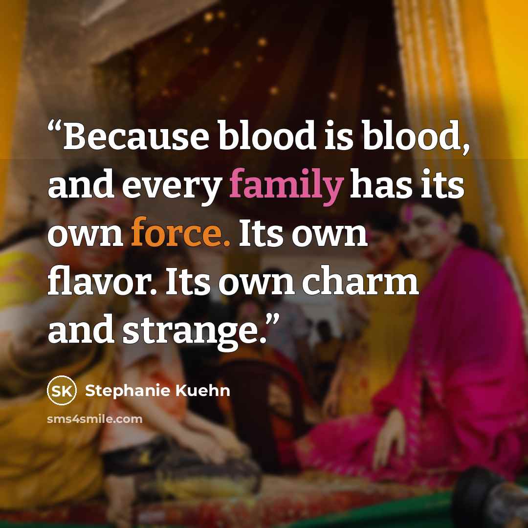 “Because blood is blood, and every family has its own force. Its own flavor. Its own charm and strange.” quote by Stephanie Kuehn