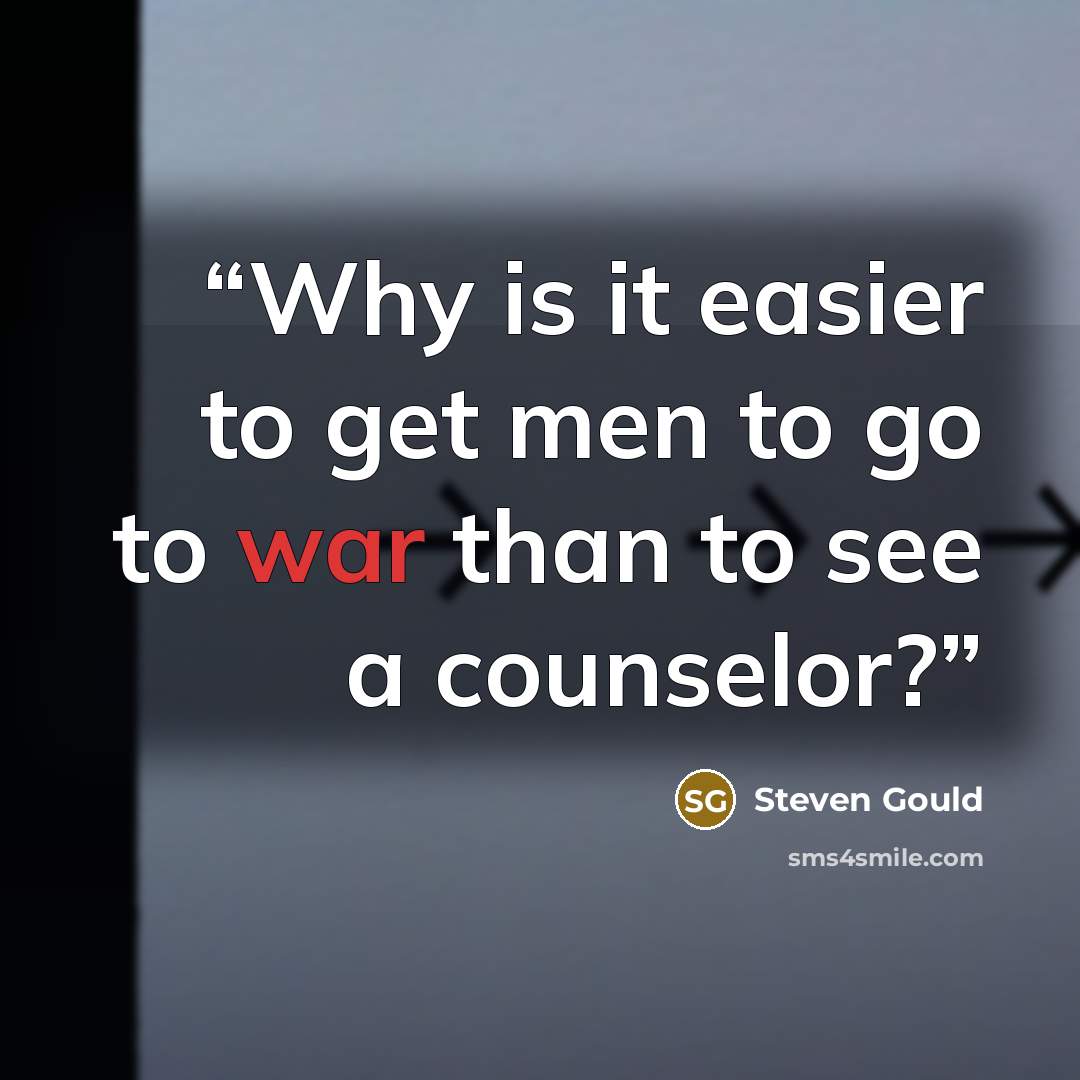“Why is it easier to get men to go to war than to see a counselor?” quote by Steven Gould