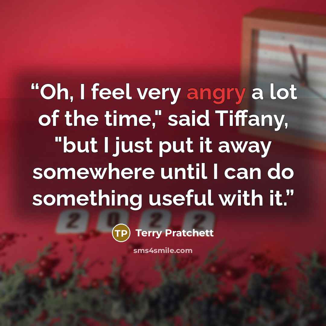“Oh, I feel very angry a lot of the time," said Tiffany, "but I just put it away somewhere until I can do something useful with it.” quote by Terry Pratchett