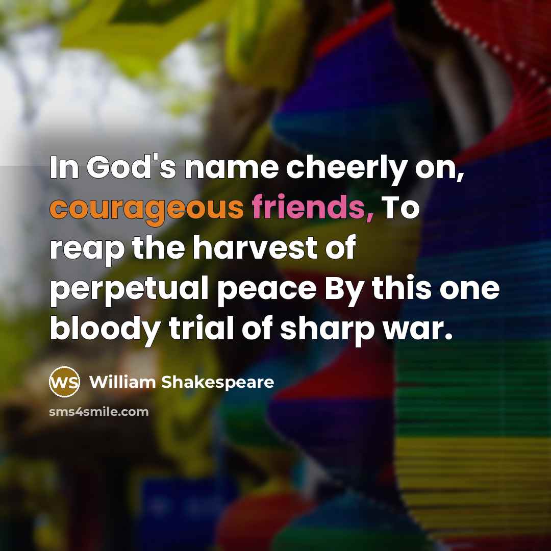 “In God's name cheerly on, courageous friends, To reap the harvest of perpetual peace By this one bloody trial of sharp war.” quote by William Shakespeare
