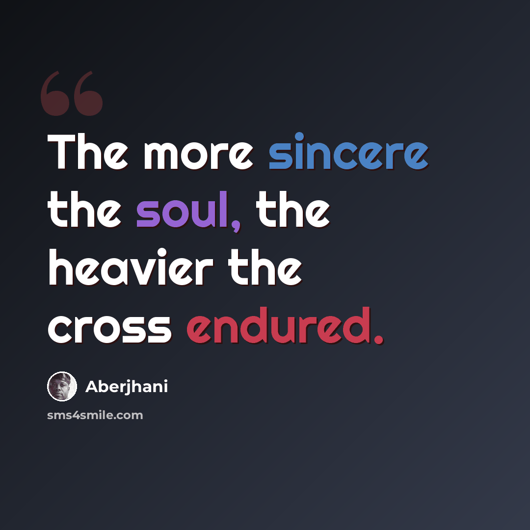 “The more sincere the soul, the heavier the cross endured.” quote by Aberjhani