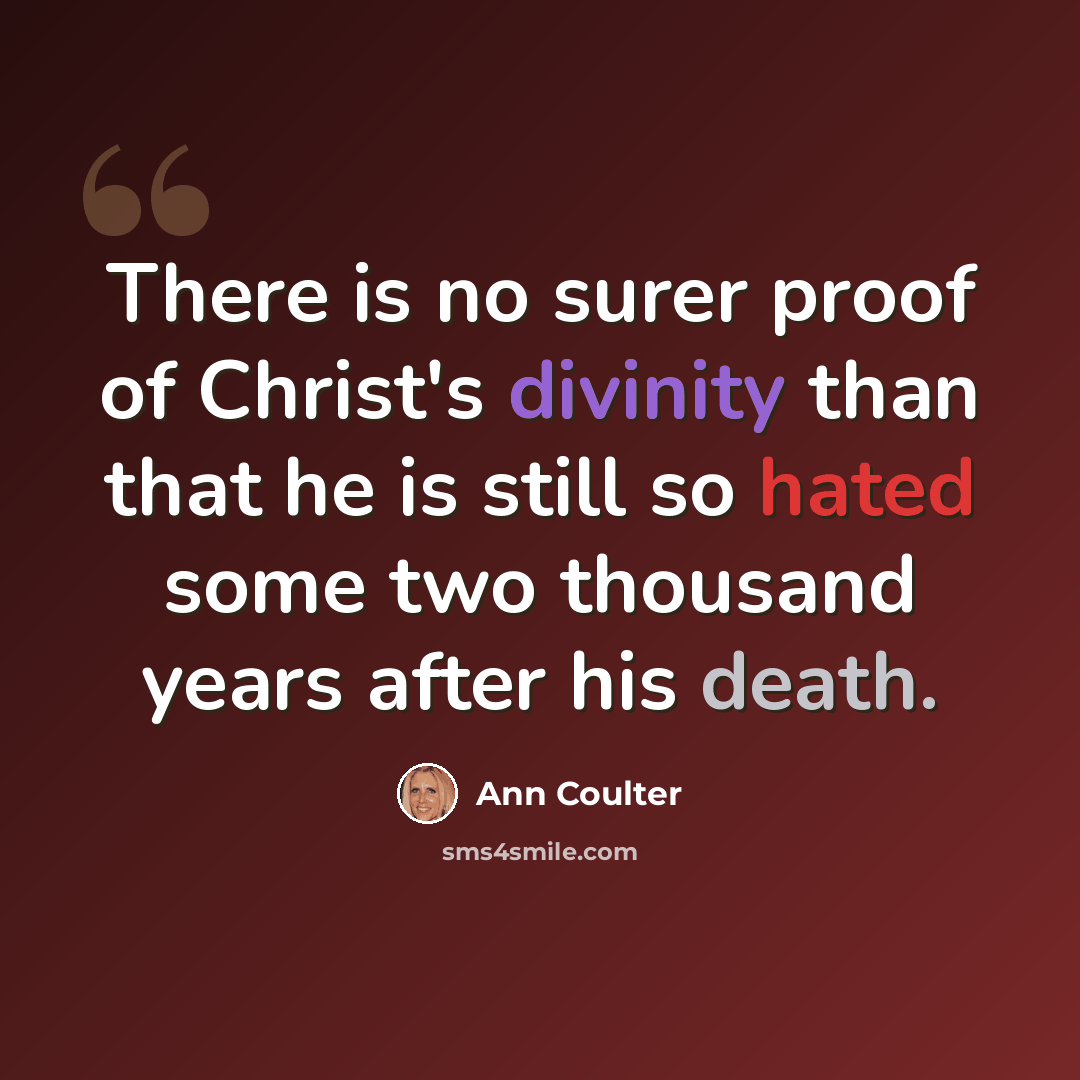 “There is no surer proof of Christ's divinity than that he is still so hated some two thousand years after his death.” quote by Ann Coulter