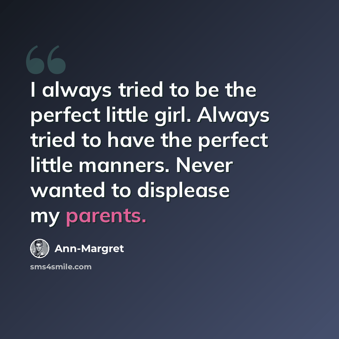 “I always tried to be the perfect little girl. Always tried to have the perfect little manners. Never wanted to displease my parents.” quote by Ann-Margret
