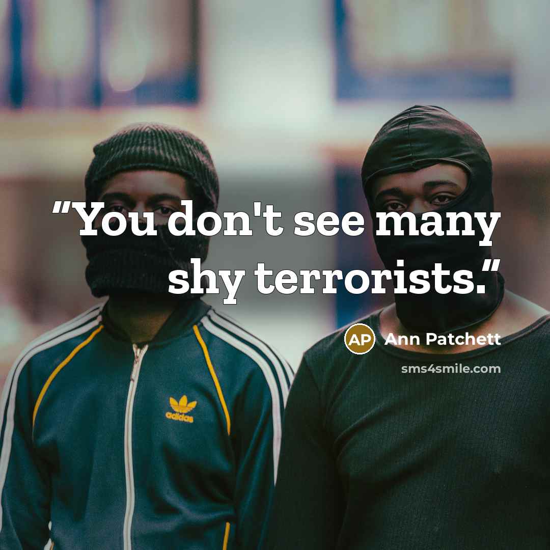 “You don't see many shy terrorists.” quote by Ann Patchett