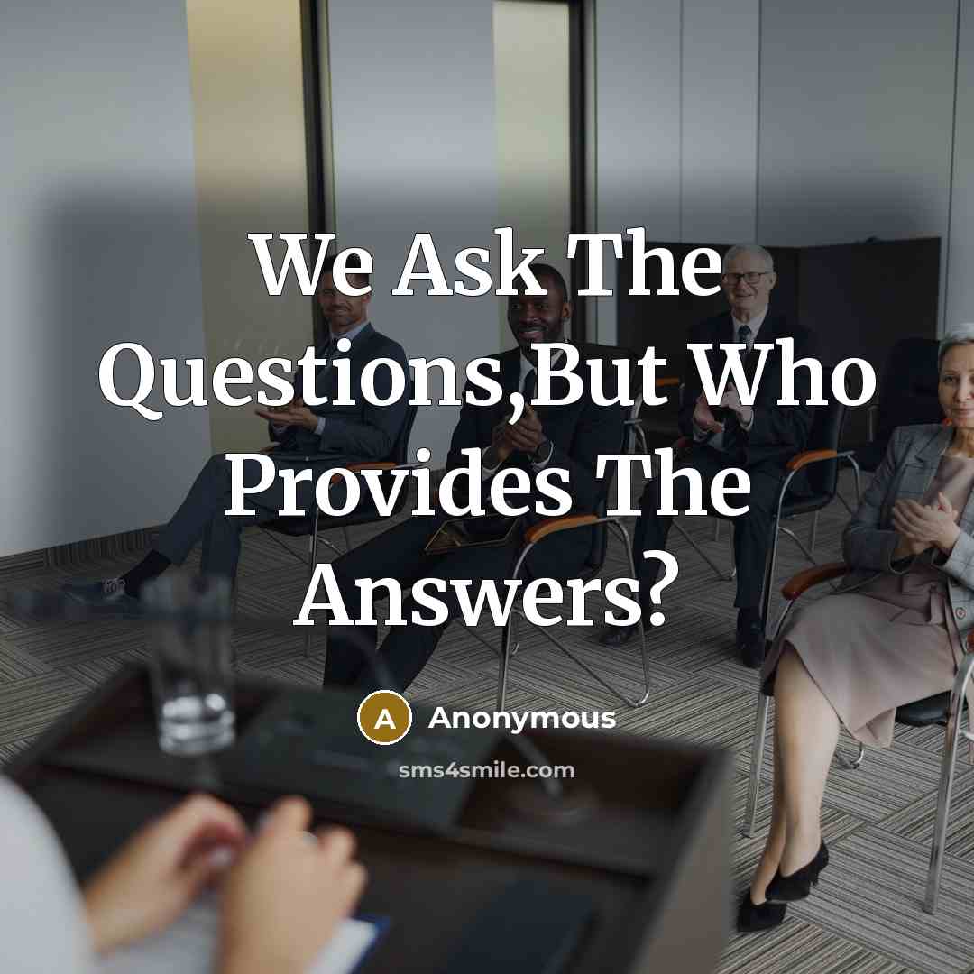 “We Ask The Questions,But Who Provides The Answers?” quote by Anonymous