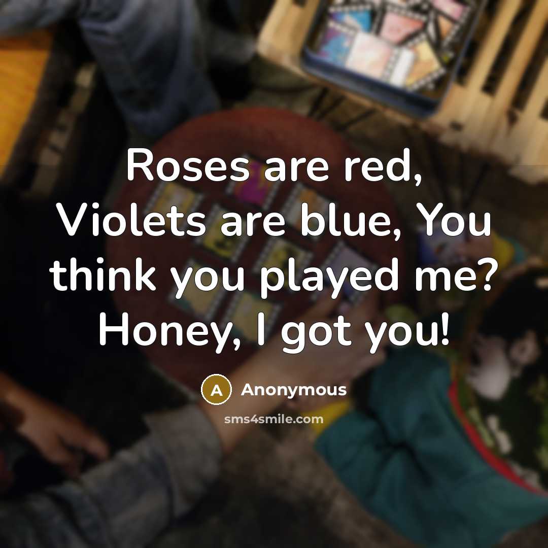 “Roses are red, Violets are blue, You think you played me? Honey, I got you!” quote by Anonymous
