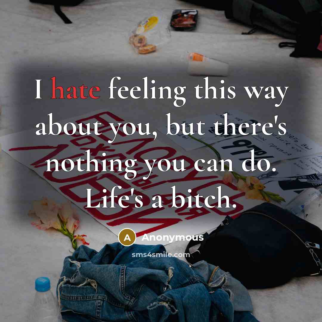 “I hate feeling this way about you, but there's nothing you can do. Life's a bitch.” quote by Anonymous