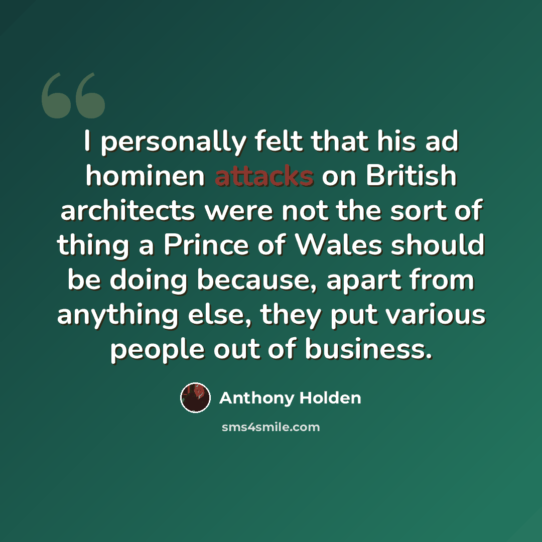 “I personally felt that his ad hominen attacks on British architects were not the sort of thing a Prince of Wales should be doing because, apart from anything else, they put various people out of business.” quote by Anthony Holden