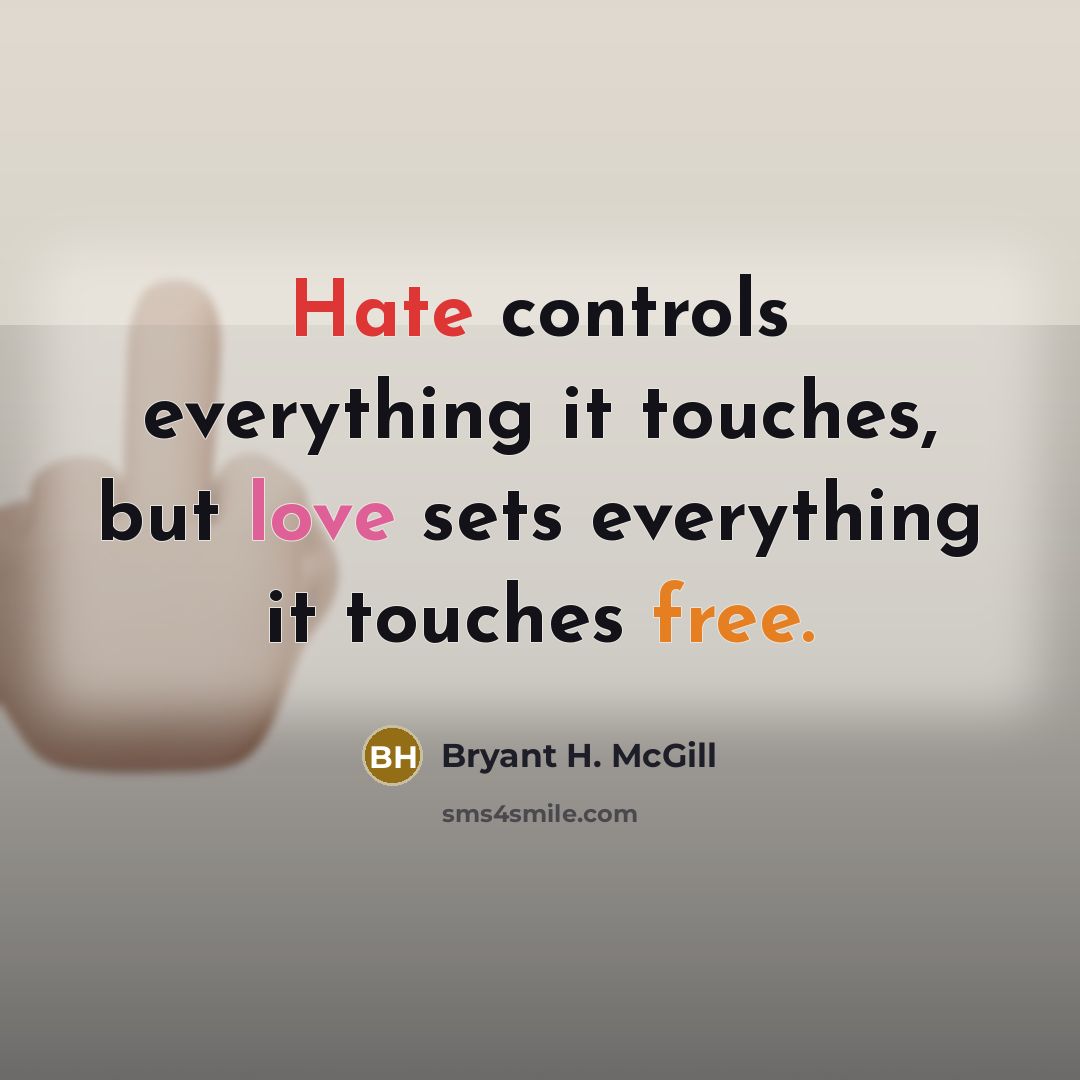 “Hate controls everything it touches, but love sets everything it touches free.” quote by Bryant H. McGill