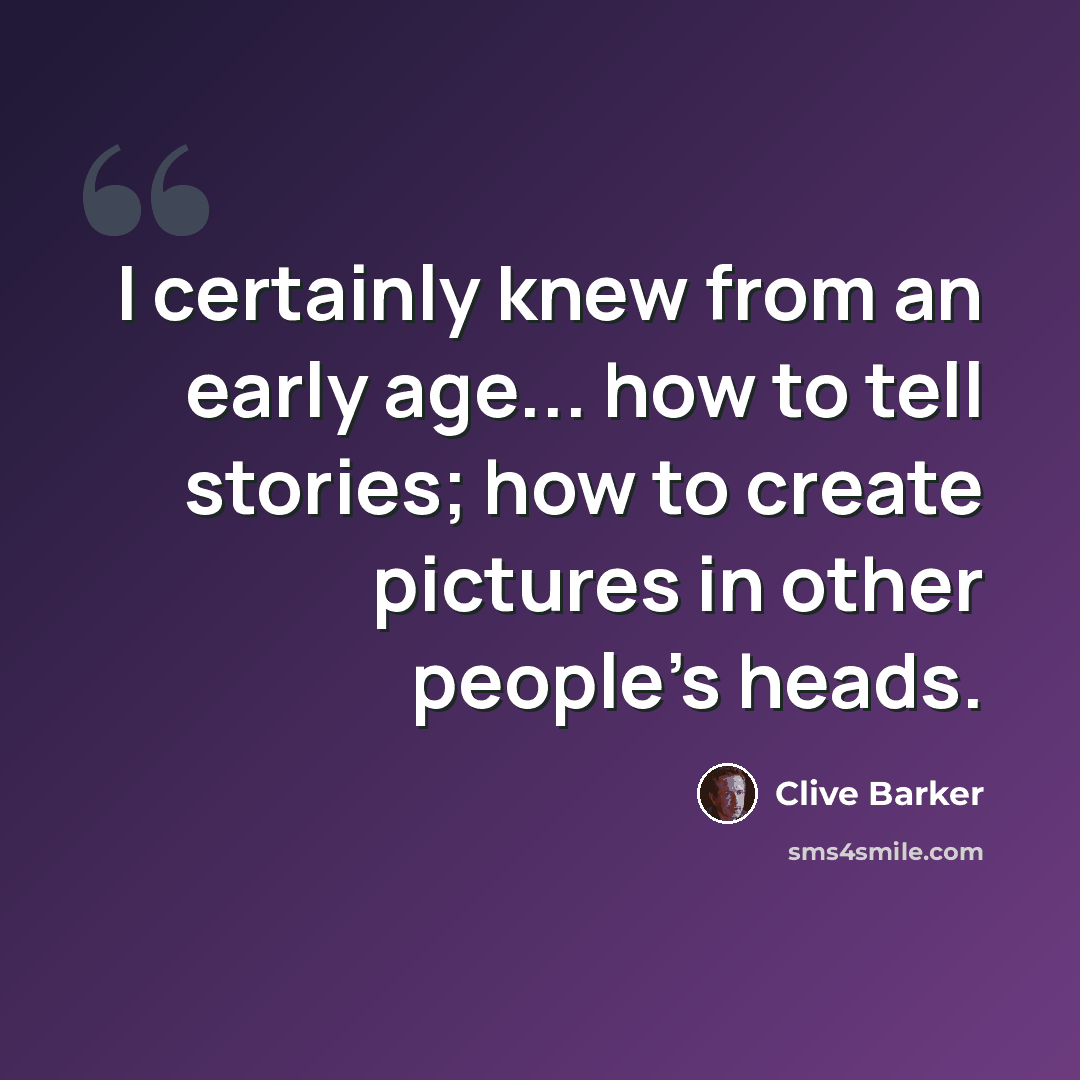 “I certainly knew from an early age... how to tell stories; how to create pictures in other people's heads.” quote by Clive Barker