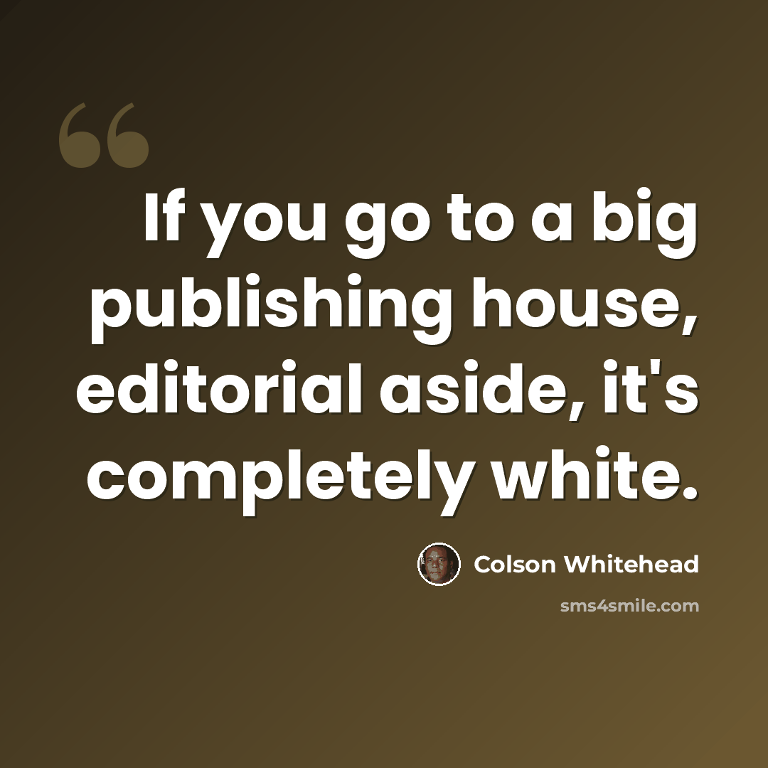 “If you go to a big publishing house, editorial aside, it's completely white.” quote by Colson Whitehead