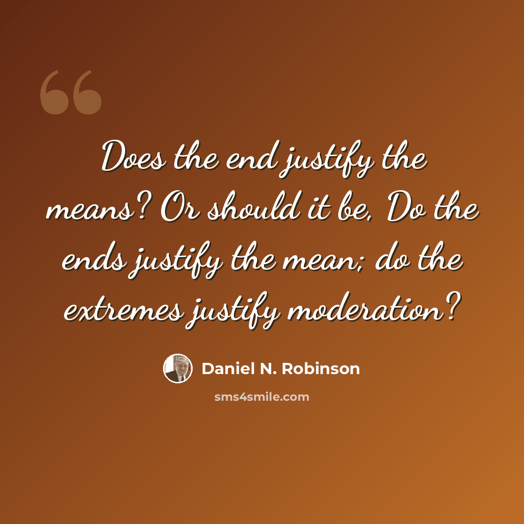 “Does the end justify the means? Or should it be, Do the ends justify the mean; do the extremes justify moderation?” quote by Daniel N. Robinson