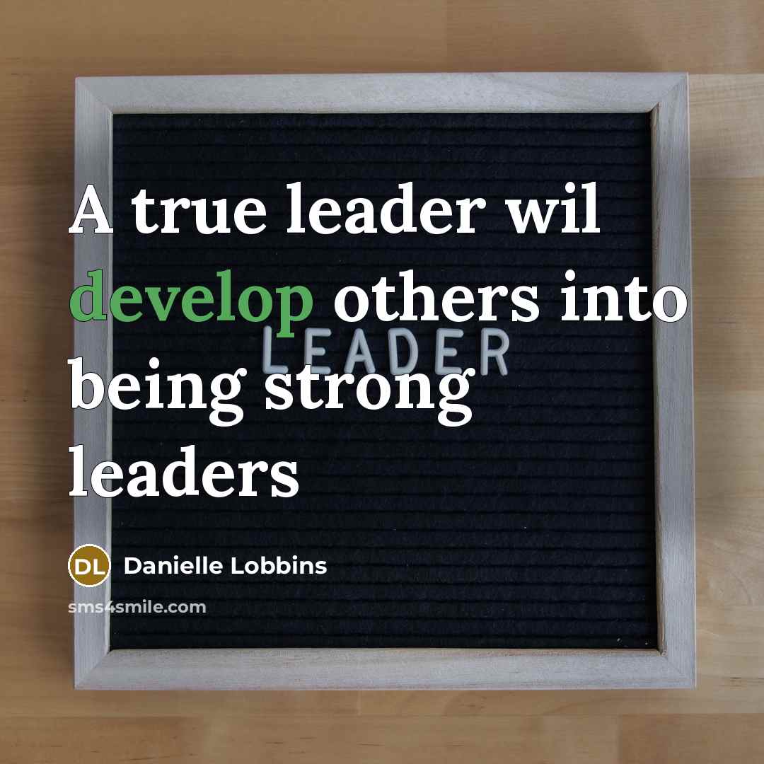 “A true leader wil develop others into being strong leaders” quote by Danielle Lobbins