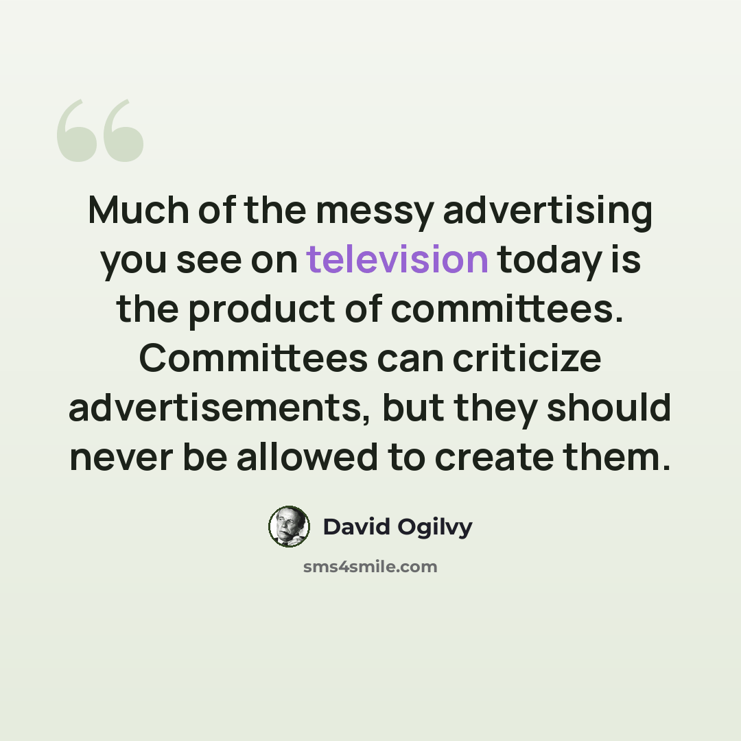 “Much of the messy advertising you see on television today is the product of committees. Committees can criticize advertisements, but they should never be allowed to create them.” quote by David Ogilvy