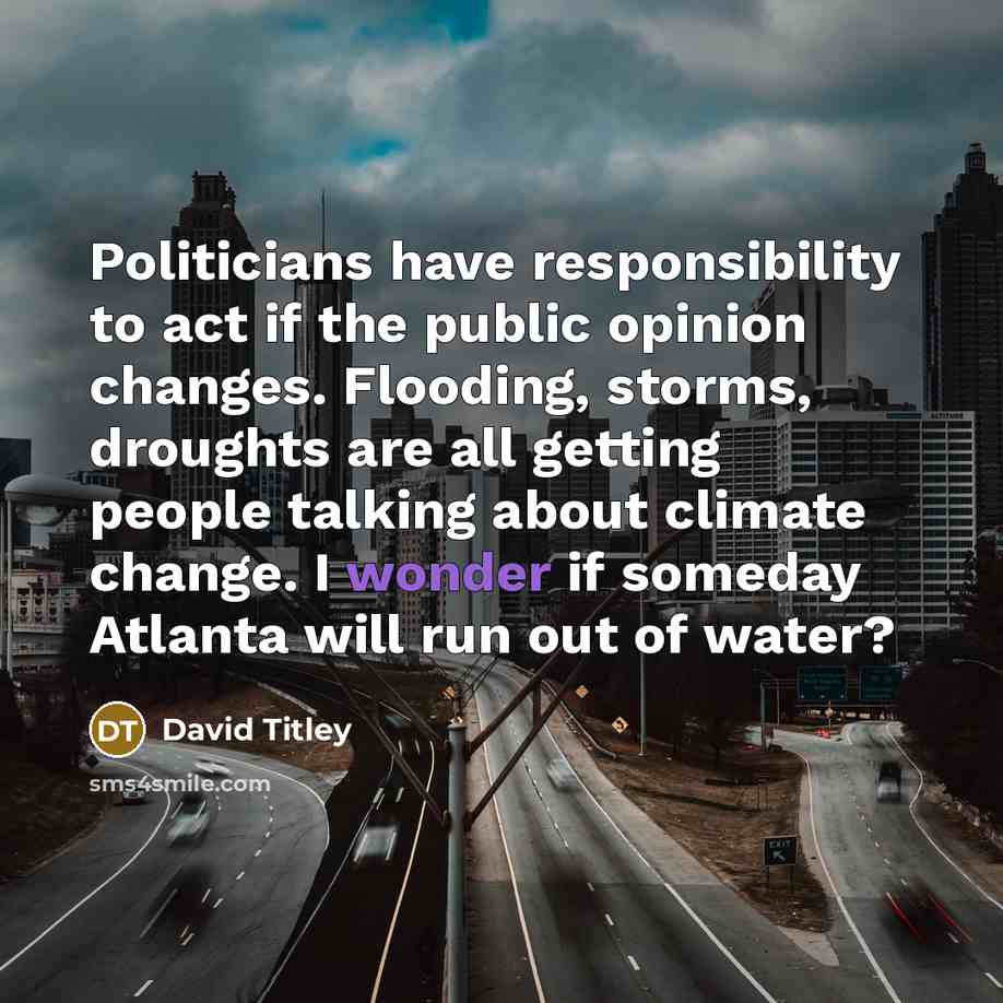 “Politicians have responsibility to act if the public opinion changes. Flooding, storms, droughts are all getting people talking about climate change. I wonder if someday Atlanta will run out of water?” quote by David Titley