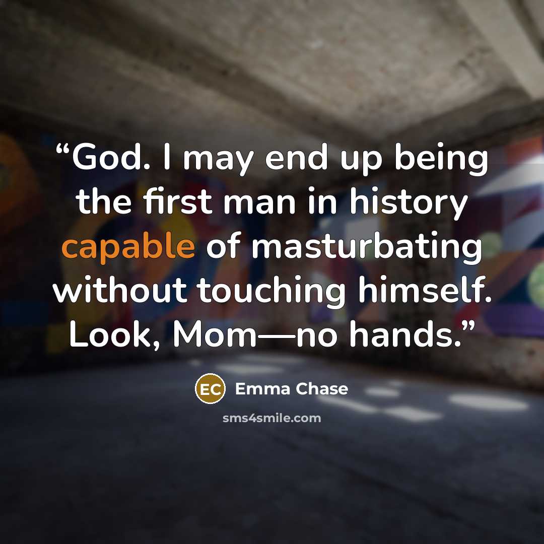 “God. I may end up being the first man in history capable of masturbating without touching himself. Look, Mom—no hands.” quote by Emma Chase