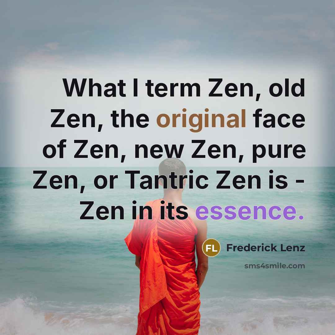 “What I term Zen, old Zen, the original face of Zen, new Zen, pure Zen, or Tantric Zen is - Zen in its essence.” quote by Frederick Lenz