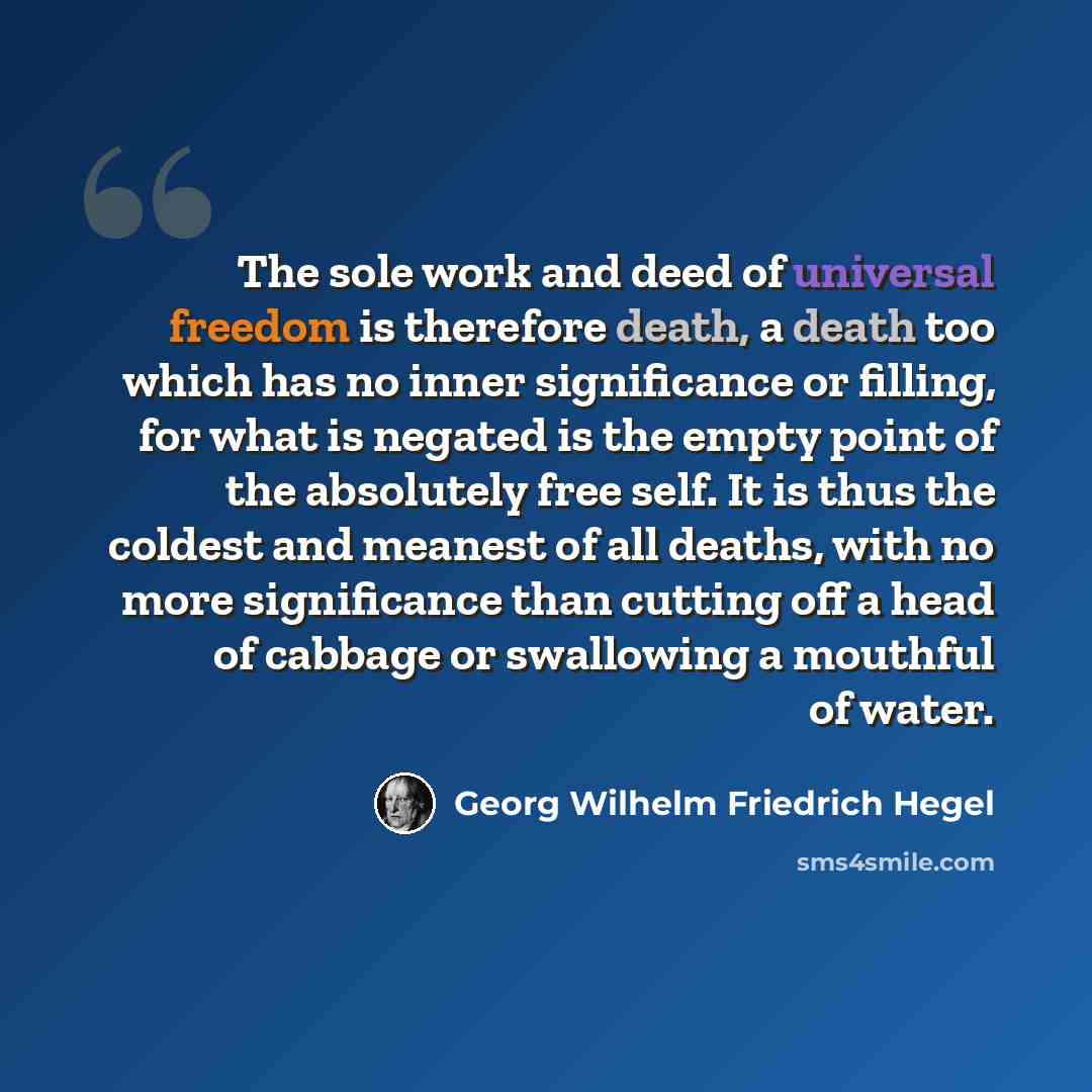 “The sole work and deed of universal freedom is therefore death, a death too which has no inner significance or filling, for what is negated is the empty point of the absolutely free self. It is thus the coldest and meanest of all deaths, with no more significance than cutting off a head of cabbage…” quote by Georg Wilhelm Friedrich Hegel